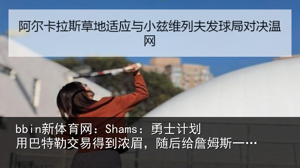 bbin新体育网：Shams：勇士相关情况得到相关情况一份中产