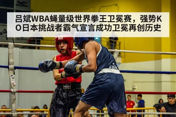 吕斌WBA蝇量级世界拳王卫冕赛，强势KO日本挑战者霸气宣言成功卫冕再创历史