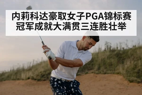 内莉科达豪取女子PGA锦标赛冠军成就大满贯三连胜壮举