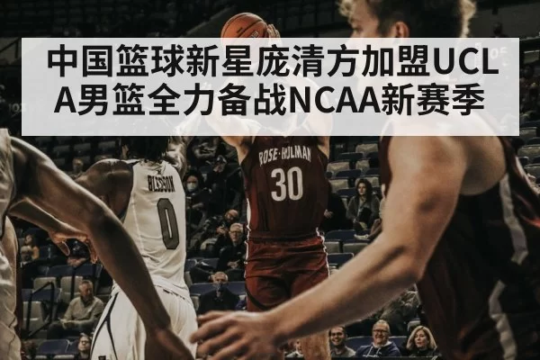 中国篮球新星庞清方加盟UCLA男篮全力备战NCAA新赛季
