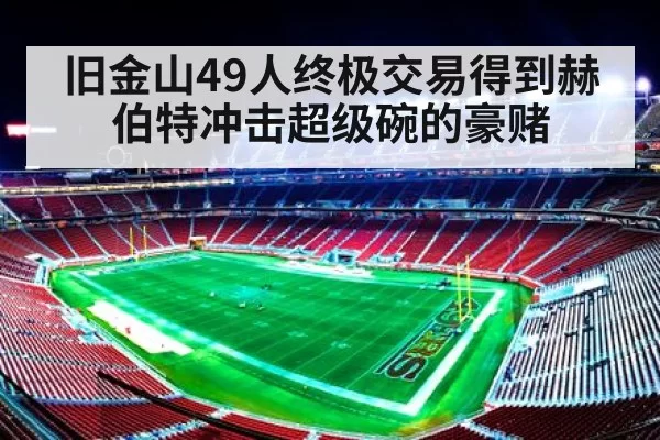 旧金山49人终极交易得到赫伯特冲击超级碗的豪赌