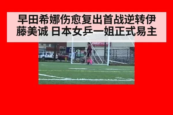 早田希娜伤愈复出首战逆转伊藤美诚 日本女乒一姐正式易主