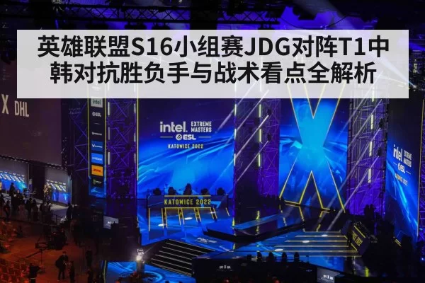英雄联盟S16小组赛JDG对阵T1中韩对抗胜负手与战术看点全解析