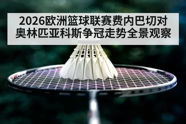 2026欧洲篮球联赛费内巴切对奥林匹亚科斯争冠走势全景观察