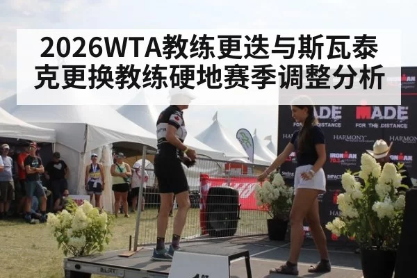 2026WTA教练更迭与斯瓦泰克更换教练硬地赛季调整分析